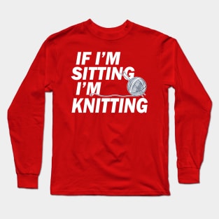 If I'm Sitting I'm Knitting Long Sleeve T-Shirt